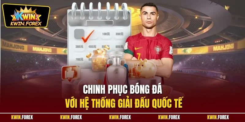 Chinh phục bóng đá với hệ thống giải đấu quốc tế