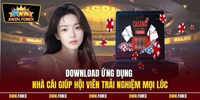Download ứng dụng nhà cái giúp hội viên trải nghiệm mọi lúc