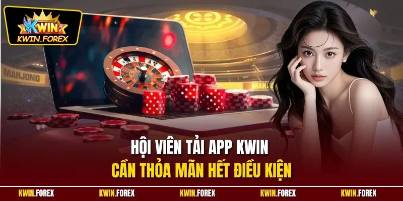 Hội viên tải app Kwin cần thỏa mãn hết điều kiện
