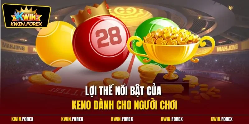 Lợi thế nổi bật của Keno dành cho người chơi