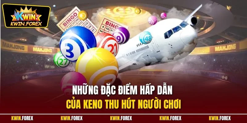 Những đặc điểm hấp dẫn của Keno thu hút người chơi