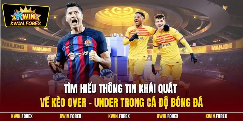 Tìm hiểu thông tin khái quát về kèo Over - Under trong cá độ bóng đá